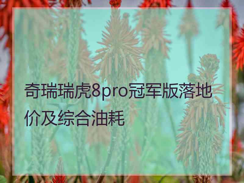 奇瑞瑞虎8pro冠军版落地价及综合油耗