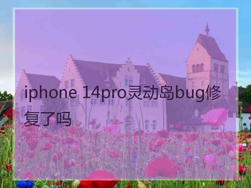 iphone 14pro灵动岛bug修复了吗