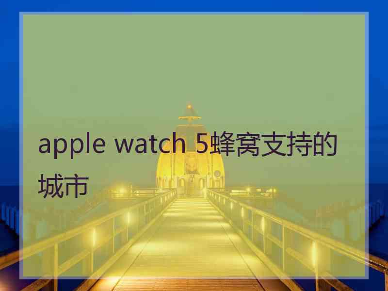 apple watch 5蜂窝支持的城市