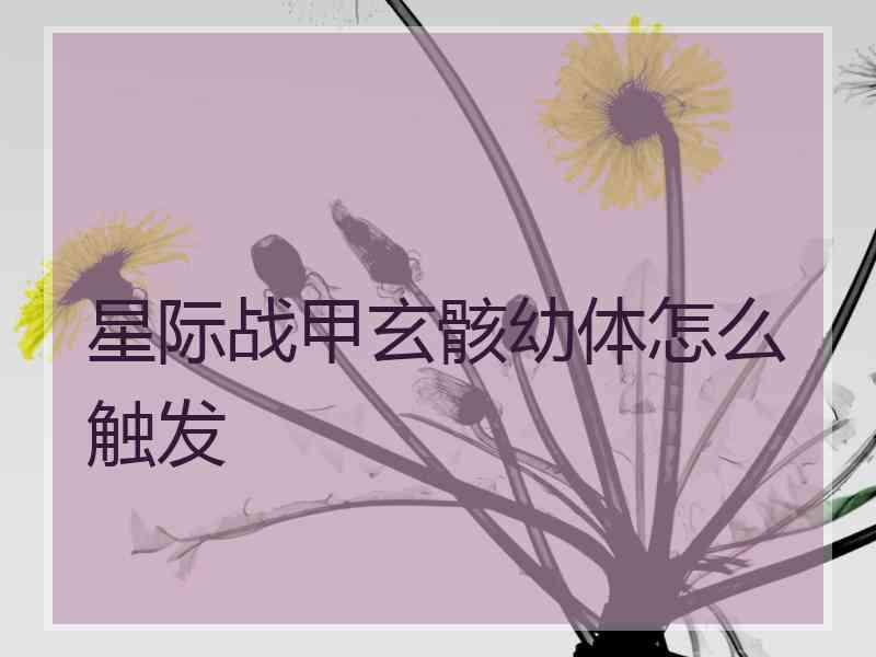 星际战甲玄骸幼体怎么触发