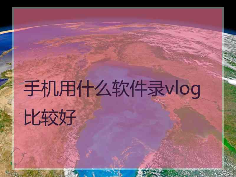 手机用什么软件录vlog比较好