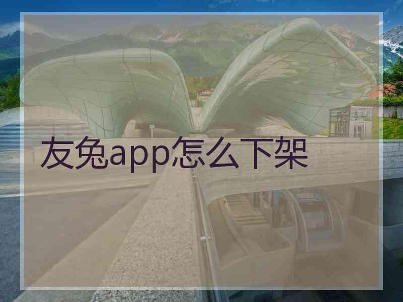 友兔app怎么下架