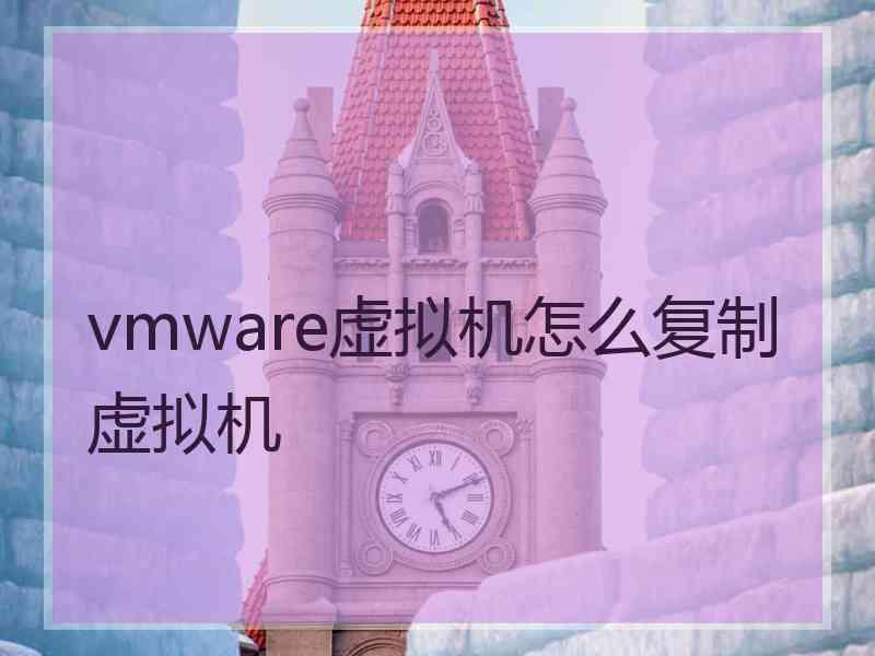 vmware虚拟机怎么复制虚拟机