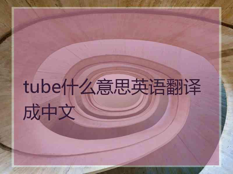 tube什么意思英语翻译成中文