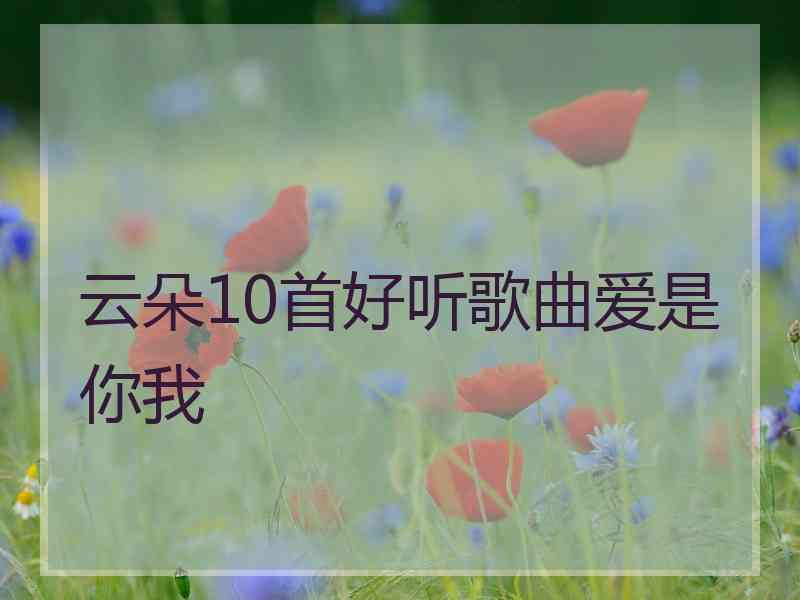 云朵10首好听歌曲爱是你我