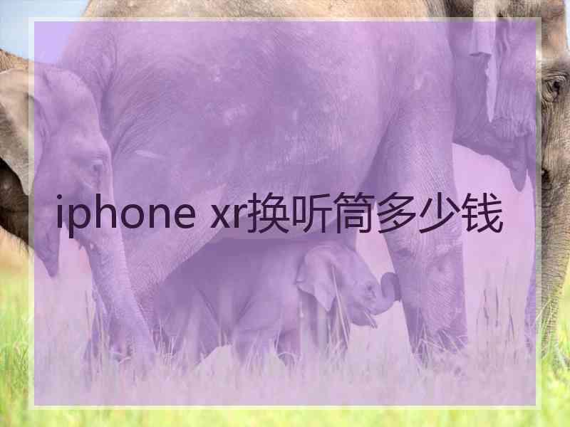 iphone xr换听筒多少钱