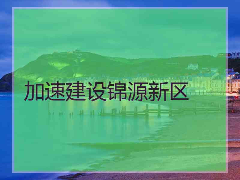 加速建设锦源新区