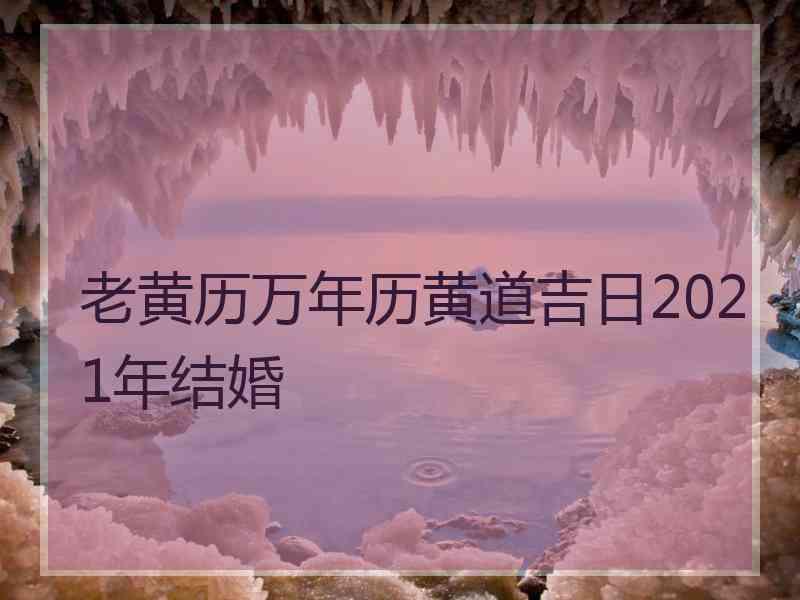 老黄历万年历黄道吉日2021年结婚