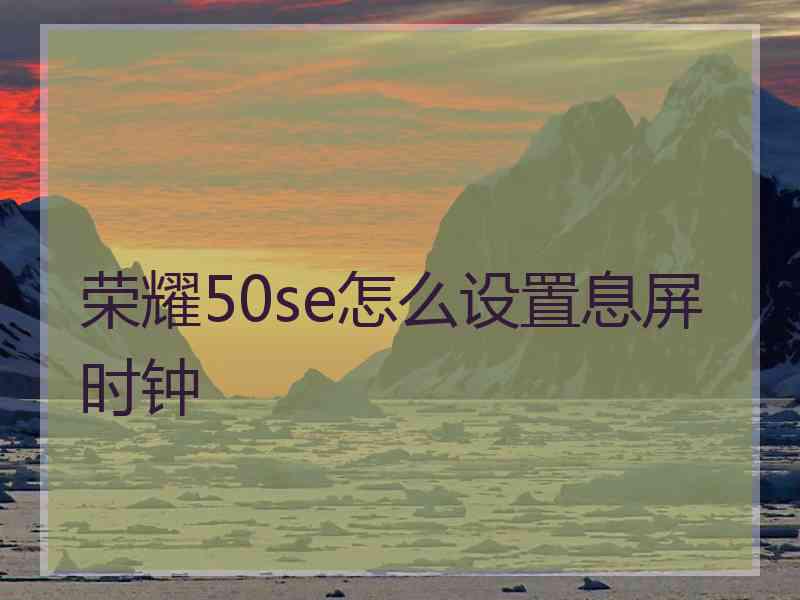 荣耀50se怎么设置息屏时钟