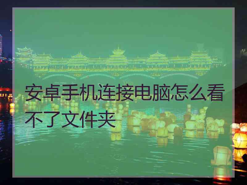 安卓手机连接电脑怎么看不了文件夹