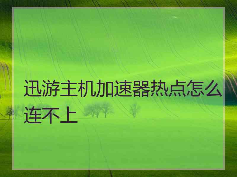 迅游主机加速器热点怎么连不上