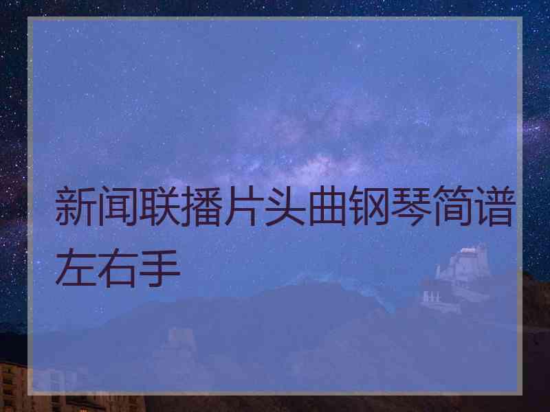 新闻联播片头曲钢琴简谱左右手