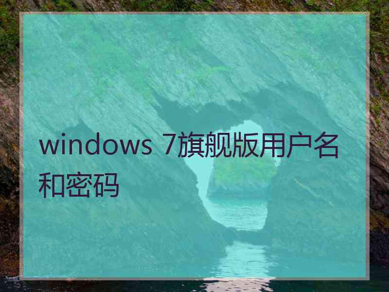 windows 7旗舰版用户名和密码