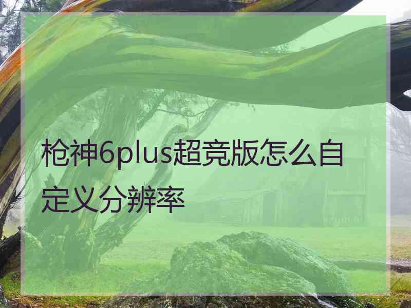 枪神6plus超竞版怎么自定义分辨率