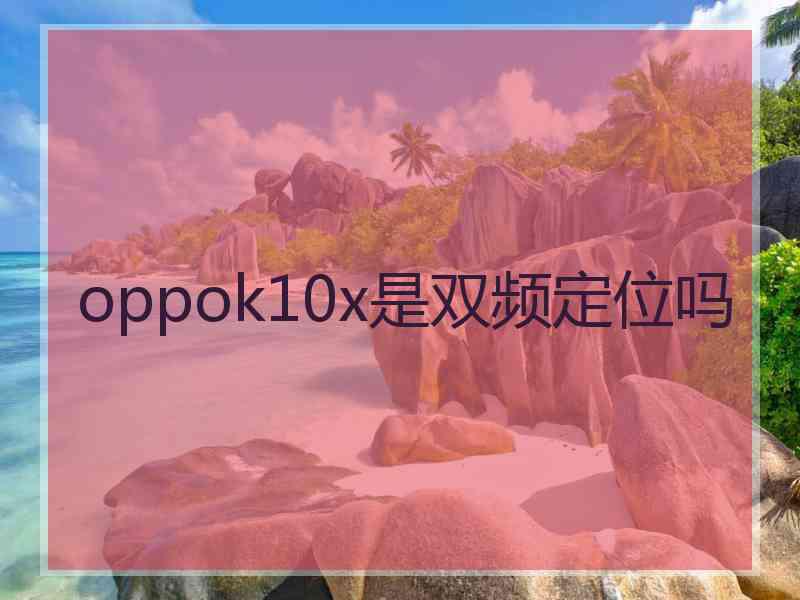 oppok10x是双频定位吗