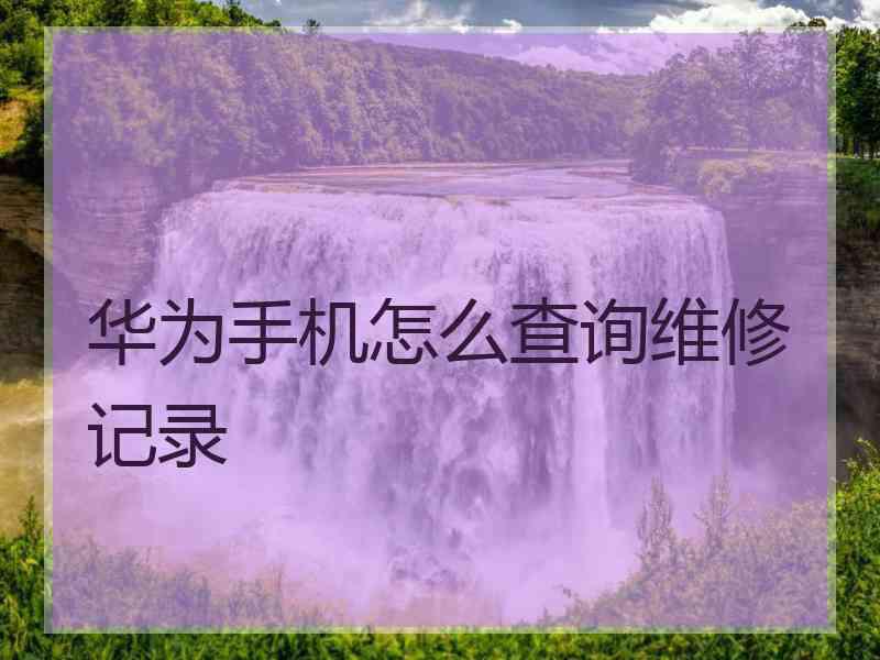 华为手机怎么查询维修记录