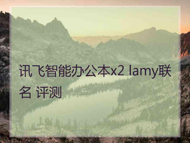 讯飞智能办公本x2 lamy联名 评测