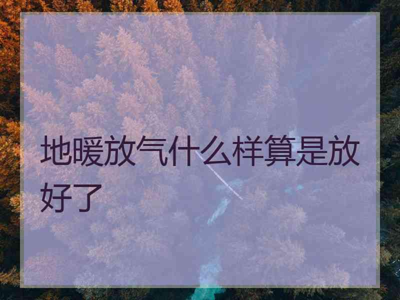 地暖放气什么样算是放好了