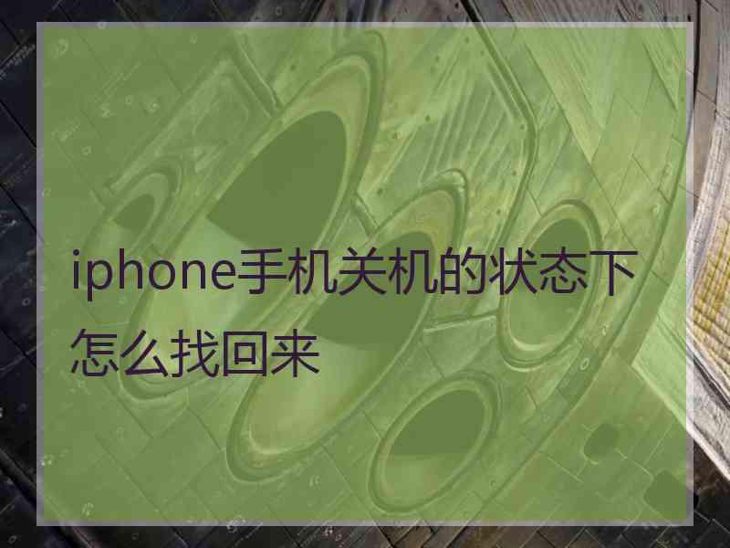 iphone手机关机的状态下怎么找回来