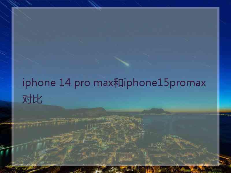 iphone 14 pro max和iphone15promax对比