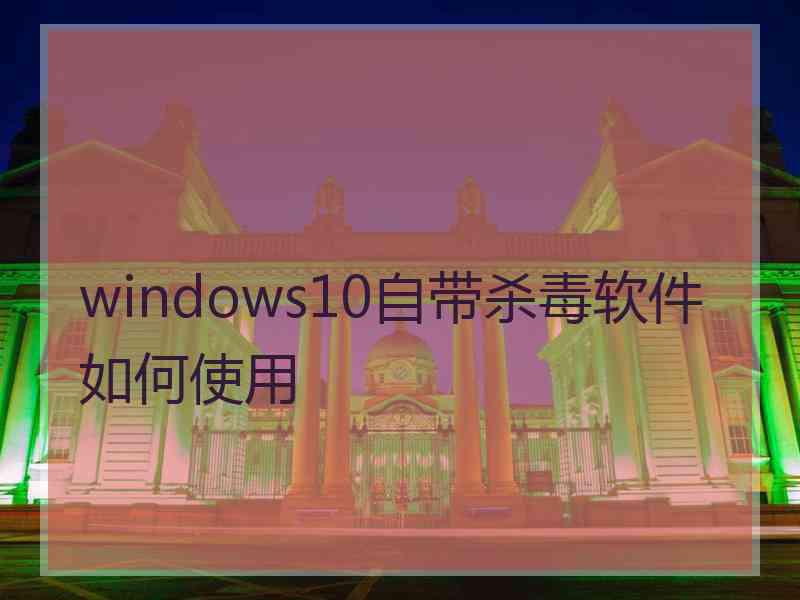 windows10自带杀毒软件如何使用