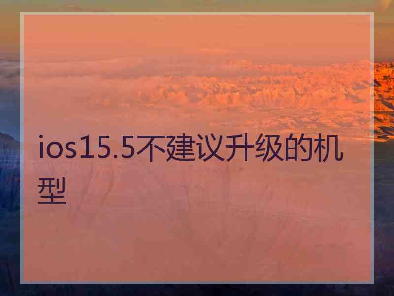 ios15.5不建议升级的机型