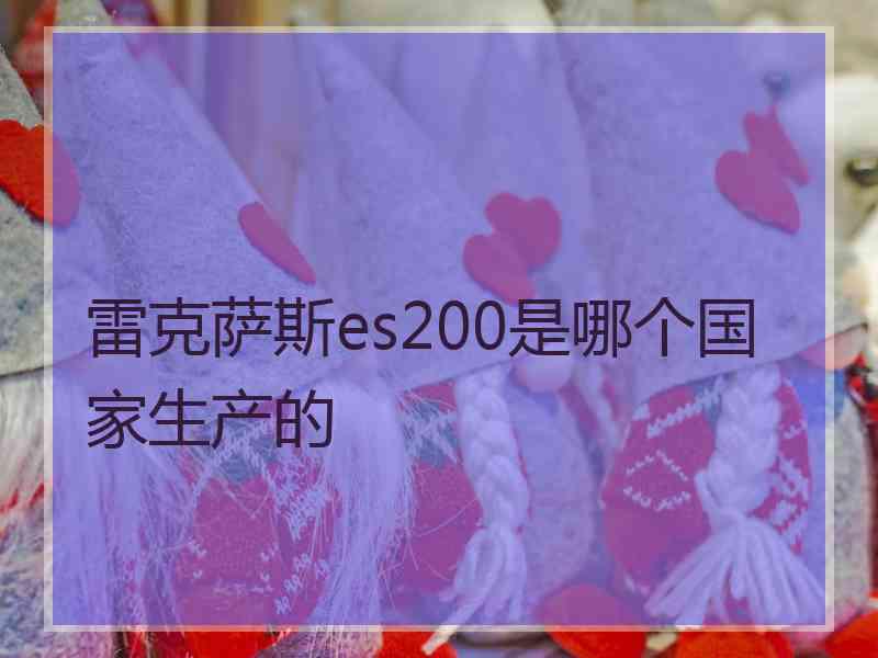 雷克萨斯es200是哪个国家生产的