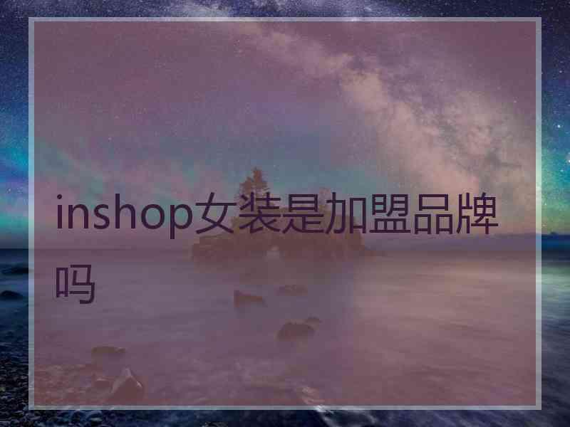 inshop女装是加盟品牌吗