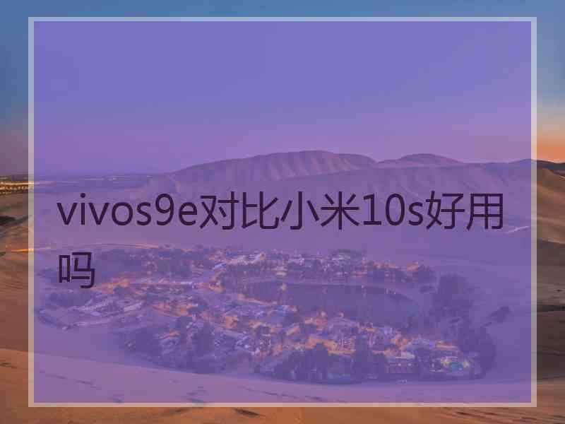 vivos9e对比小米10s好用吗