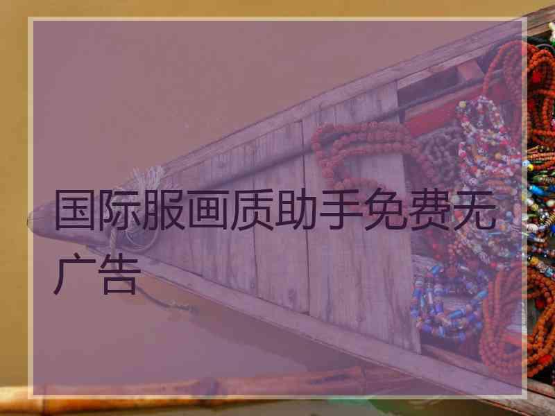 国际服画质助手免费无广告