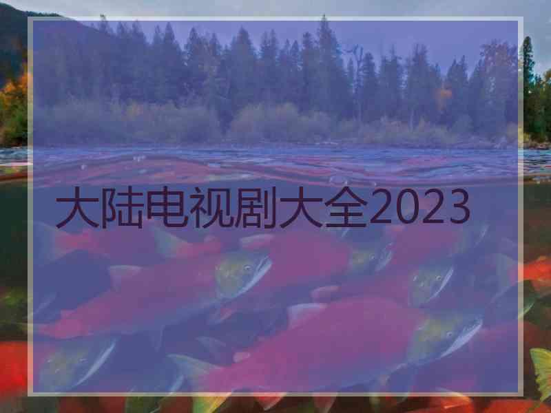 大陆电视剧大全2023