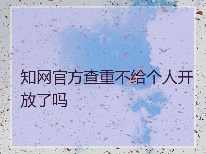 知网官方查重不给个人开放了吗