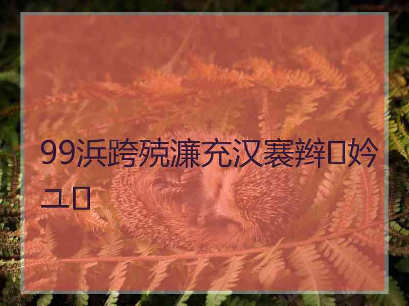 99浜跨殑濂充汉褰辫妗ユ