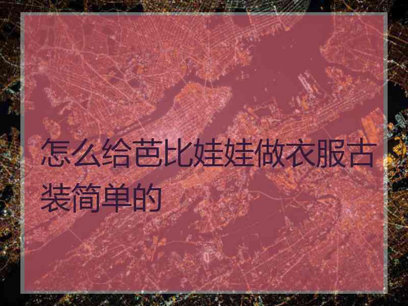 怎么给芭比娃娃做衣服古装简单的