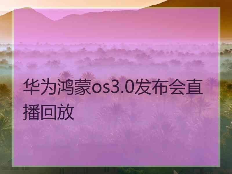 华为鸿蒙os3.0发布会直播回放