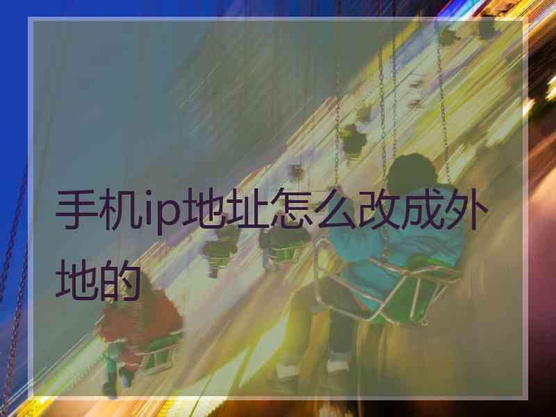 手机ip地址怎么改成外地的