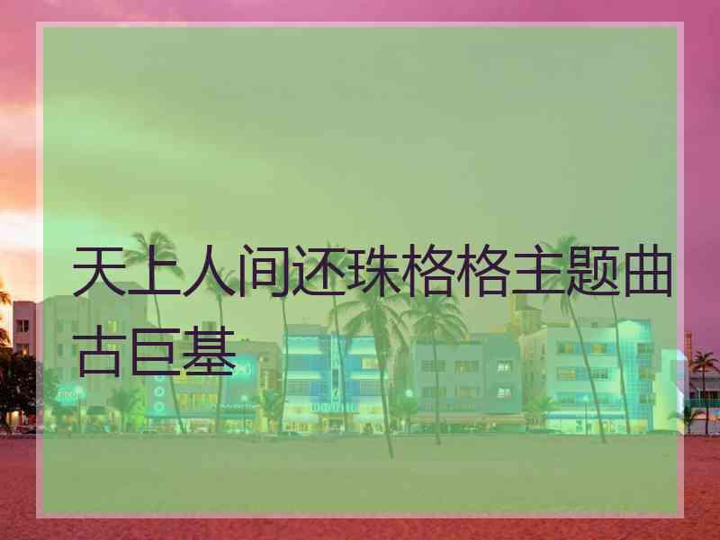 天上人间还珠格格主题曲古巨基