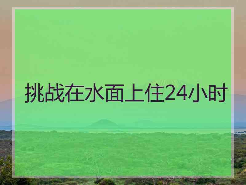 挑战在水面上住24小时