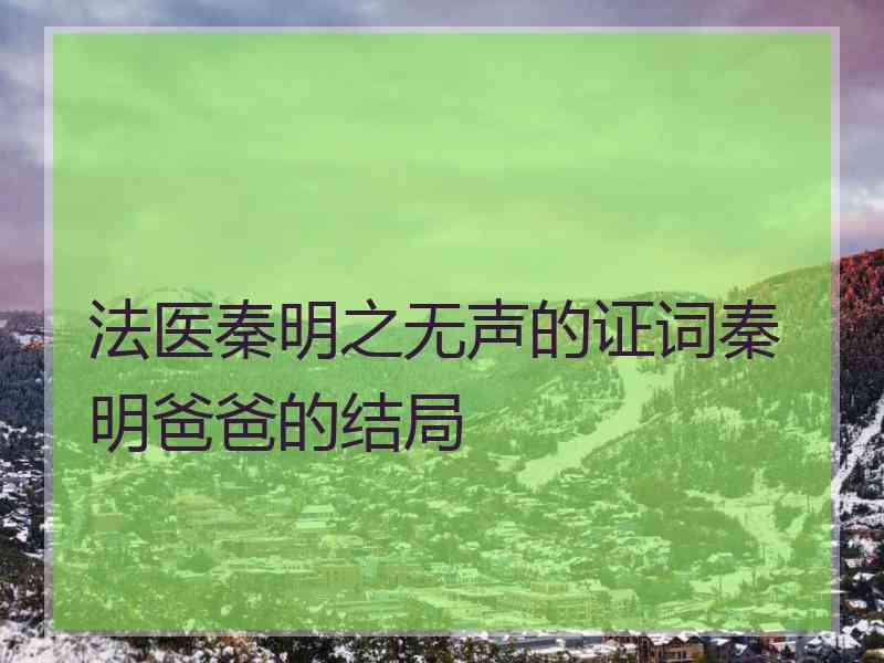 法医秦明之无声的证词秦明爸爸的结局