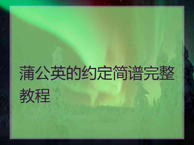 蒲公英的约定简谱完整教程