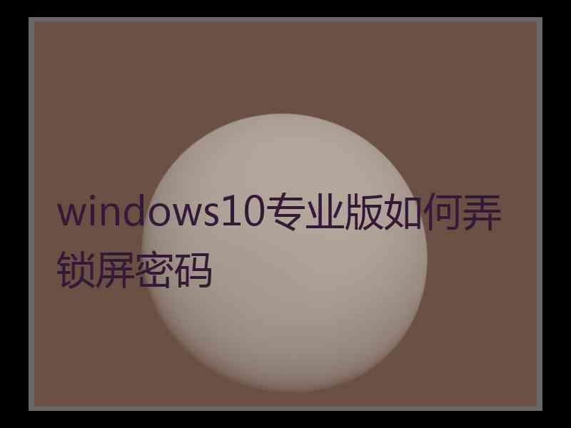 windows10专业版如何弄锁屏密码