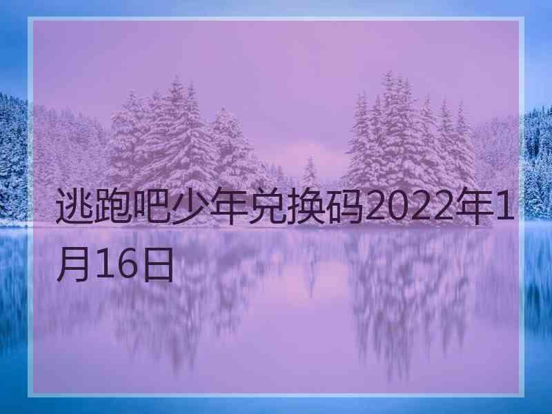 逃跑吧少年兑换码2022年1月16日