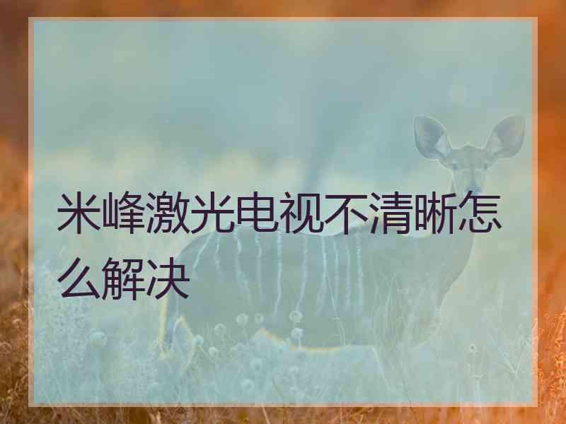 米峰激光电视不清晰怎么解决