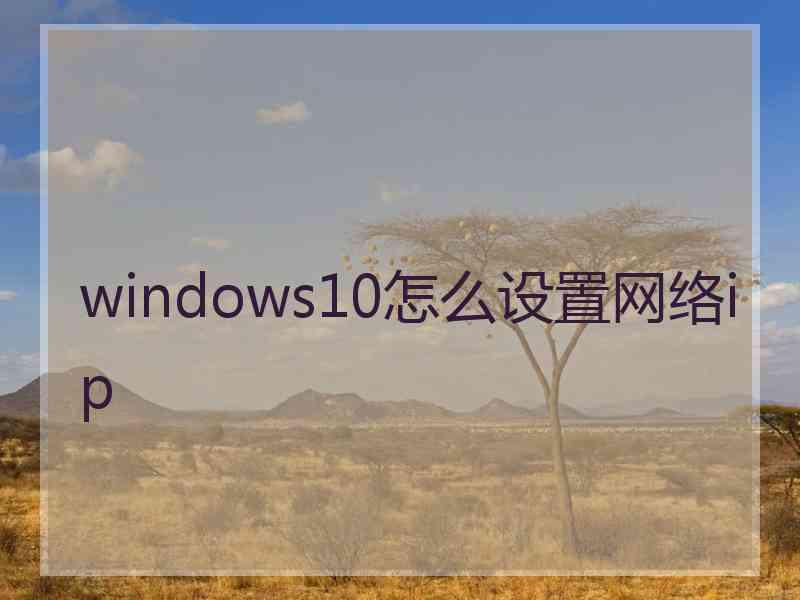 windows10怎么设置网络ip