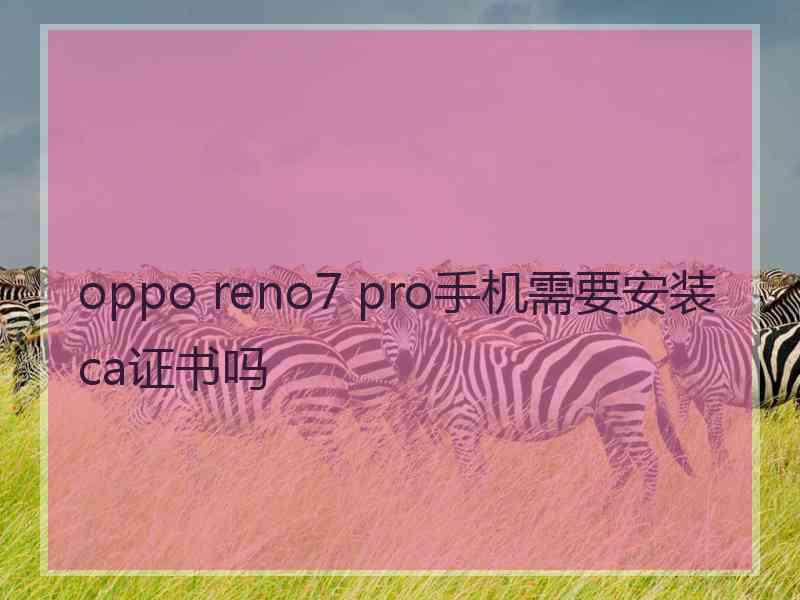 oppo reno7 pro手机需要安装ca证书吗