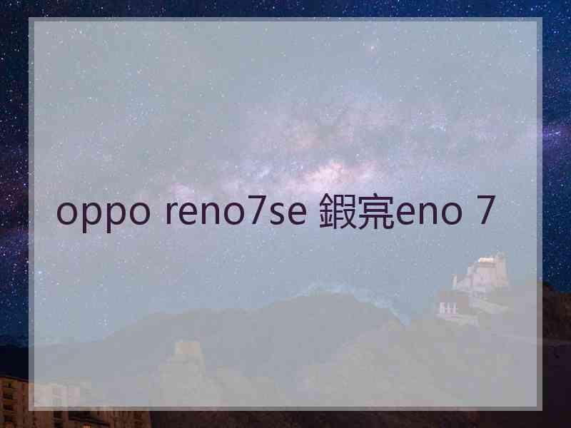 oppo reno7se 鍜宺eno 7