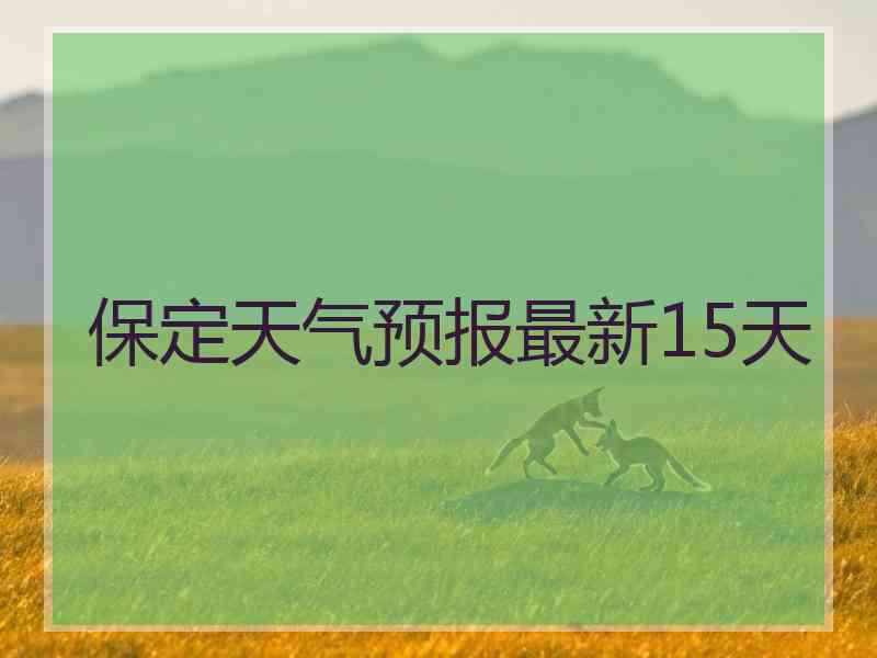 保定天气预报最新15天