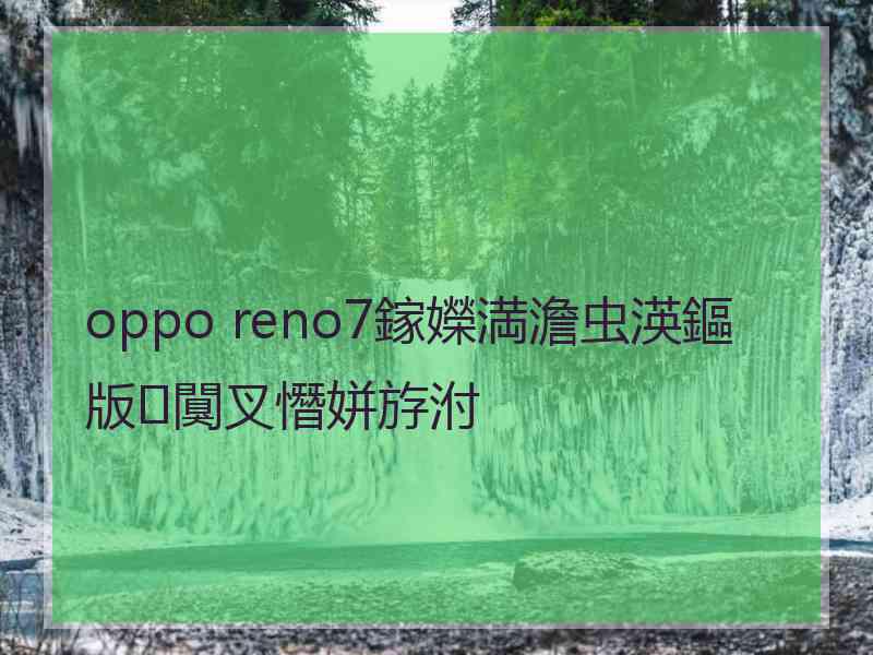 oppo reno7鎵嬫満澹虫渶鏂版闃叉憯姘斿泭