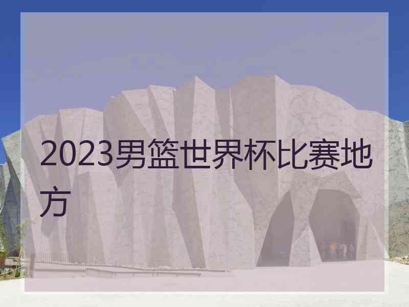 2023男篮世界杯比赛地方