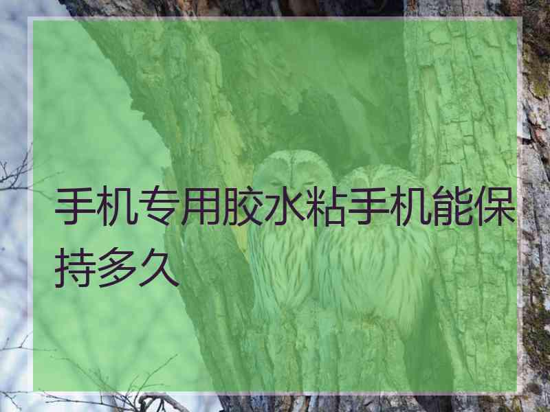 手机专用胶水粘手机能保持多久